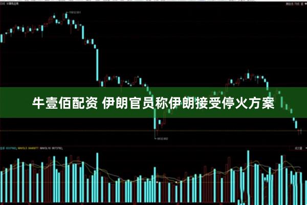 牛壹佰配资 伊朗官员称伊朗接受停火方案