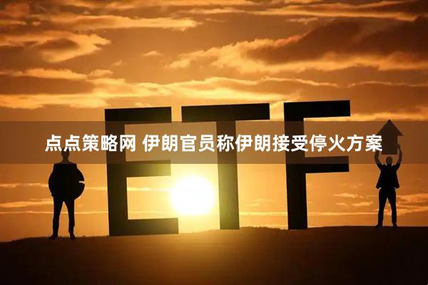 点点策略网 伊朗官员称伊朗接受停火方案