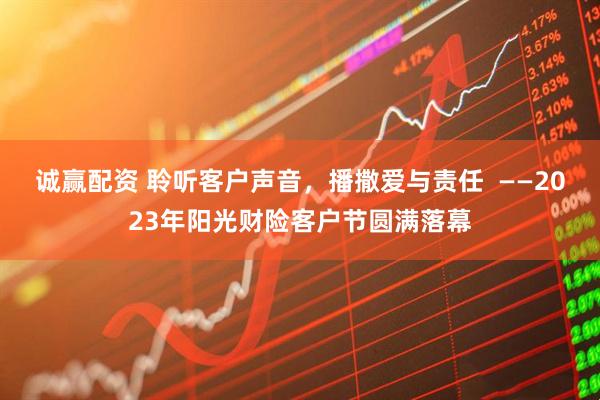 诚赢配资 聆听客户声音，播撒爱与责任  ——2023年阳光财险客户节圆满落幕