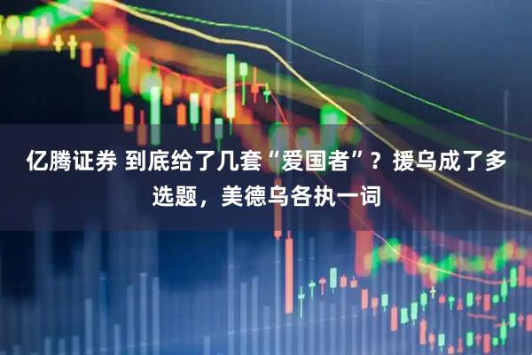 亿腾证券 到底给了几套“爱国者”？援乌成了多选题，美德乌各执一词