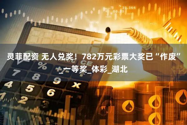 灵菲配资 无人兑奖！782万元彩票大奖已“作废”_一等奖_体彩_湖北