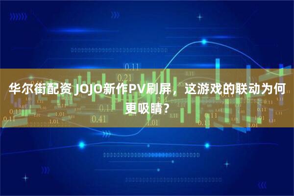 华尔街配资 JOJO新作PV刷屏，这游戏的联动为何更吸睛？