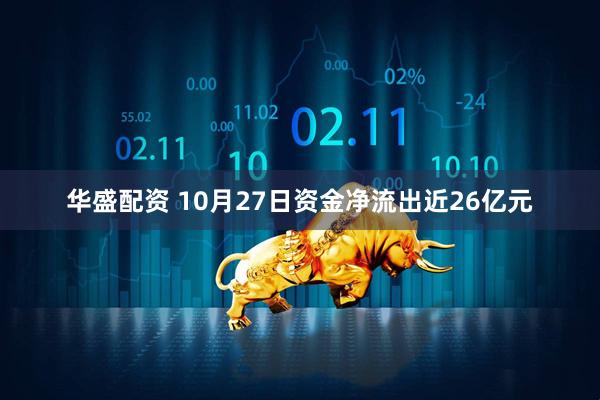 华盛配资 10月27日资金净流出近26亿元