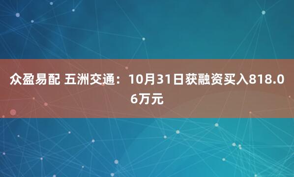 众盈易配 五洲交通：10月31日获融资买入818.06万元
