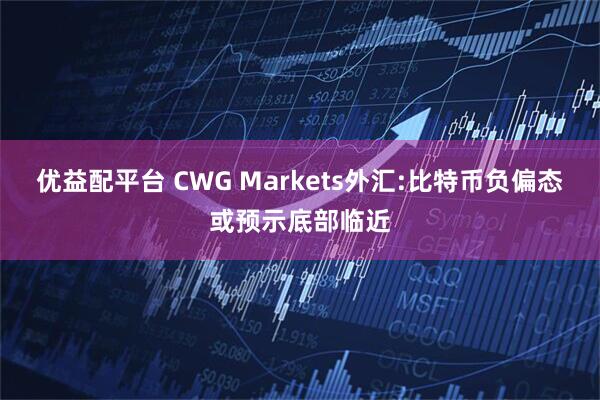 优益配平台 CWG Markets外汇:比特币负偏态或预示底部临近