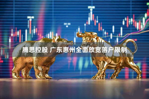 腾思控股 广东惠州全面放宽落户限制