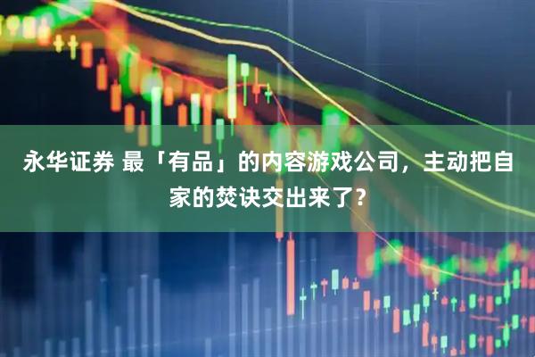 永华证券 最「有品」的内容游戏公司，主动把自家的焚诀交出来了？